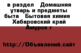  в раздел : Домашняя утварь и предметы быта » Бытовая химия . Хабаровский край,Амурск г.